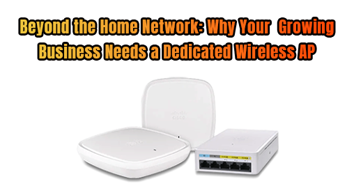 Beyond the Home Network: Why Your Growing Business Needs a Dedicated Wireless AP