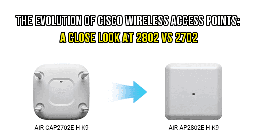 The Evolution of Cisco Wireless Access Points: A Close Look at 2802 vs 2702