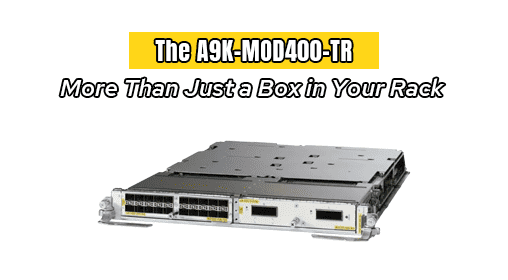 The A9K-MOD400-TR: More Than Just a Box in Your Rack