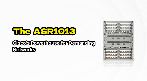 The ASR1013: Cisco's Powerhouse for Demanding Networks