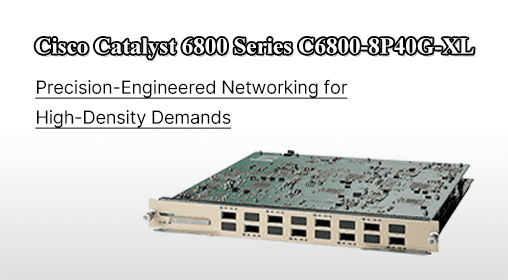 Cisco Catalyst 6800 Series C6800-8P40G-XL: Precision-Engineered Networking for High-Density Demands