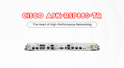 Cisco A9K-RSP880-TR: The Heart of High-Performance Networking