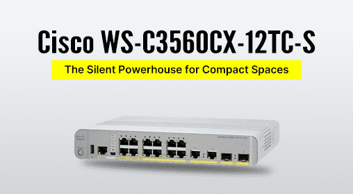 Cisco WS-C3560CX-12TC-S: The Silent Powerhouse for Compact Spaces
