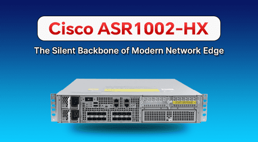 Cisco ASR1002-HX: The Silent Backbone of Modern Network Edge
