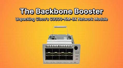 The Backbone Booster: Unpacking Cisco's C9300-NM-8X Network Module