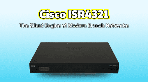 Cisco ISR4321: The Silent Engine of Modern Branch Networks