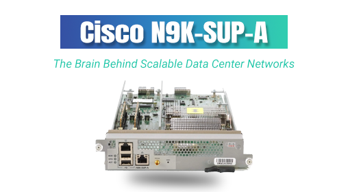 Cisco N9K-SUP-A: The Brain Behind Scalable Data Center Networks