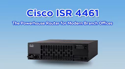 Cisco ISR 4461: The Powerhouse Router for Modern Branch Offices