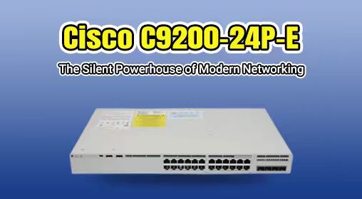 Cisco C9200-24P-E: The Silent Powerhouse of Modern Networking