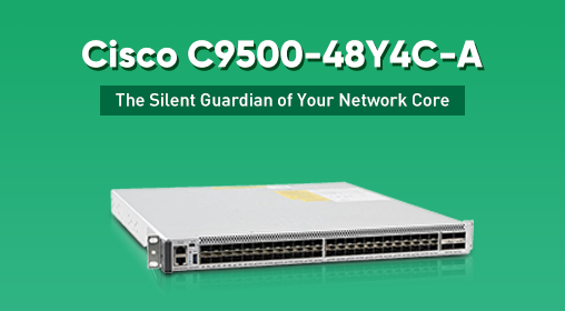 Cisco C9500-48Y4C-A: The Silent Guardian of Your Network Core