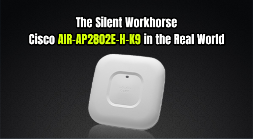 The Silent Workhorse: Cisco AIR-AP2802E-H-K9 in the Real World