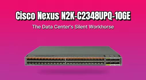 Cisco Nexus N2K-C2348UPQ-10GE: The Data Center's Silent Workhorse
