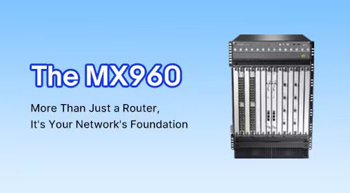 The MX960: More Than Just a Router, It's Your Network's Foundation