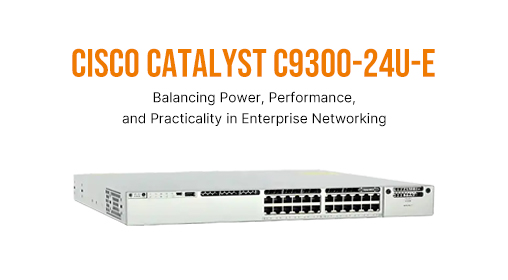 Cisco Catalyst C9300-24U-E: Balancing Power, Performance, and Practicality in Enterprise Networking