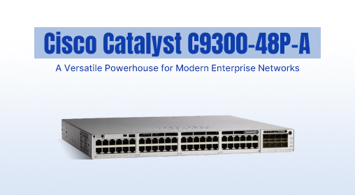 Cisco Catalyst C9300-48P-A: A Versatile Powerhouse for Modern Enterprise Networks