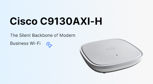 Cisco C9130AXI-H: The Silent Backbone of Modern Business Wi-Fi