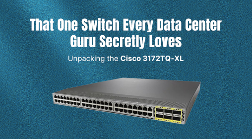 That One Switch Every Data Center Guru Secretly Loves: Unpacking the Cisco 3172TQ-XL