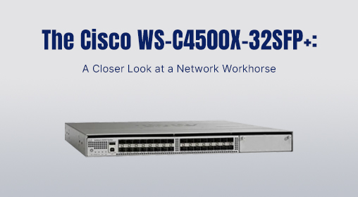 The Cisco WS-C4500X-32SFP+: A Closer Look at a Network Workhorse