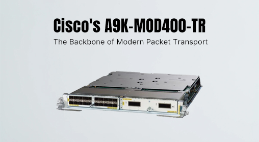 Cisco's A9K-MOD400-TR: The Backbone of Modern Packet Transport