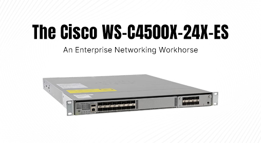 The Cisco WS-C4500X-24X-ES: An Enterprise Networking Workhorse