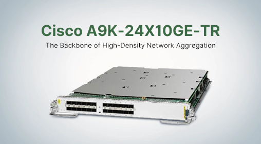 Cisco A9K-24X10GE-TR: The Backbone of High-Density Network Aggregation