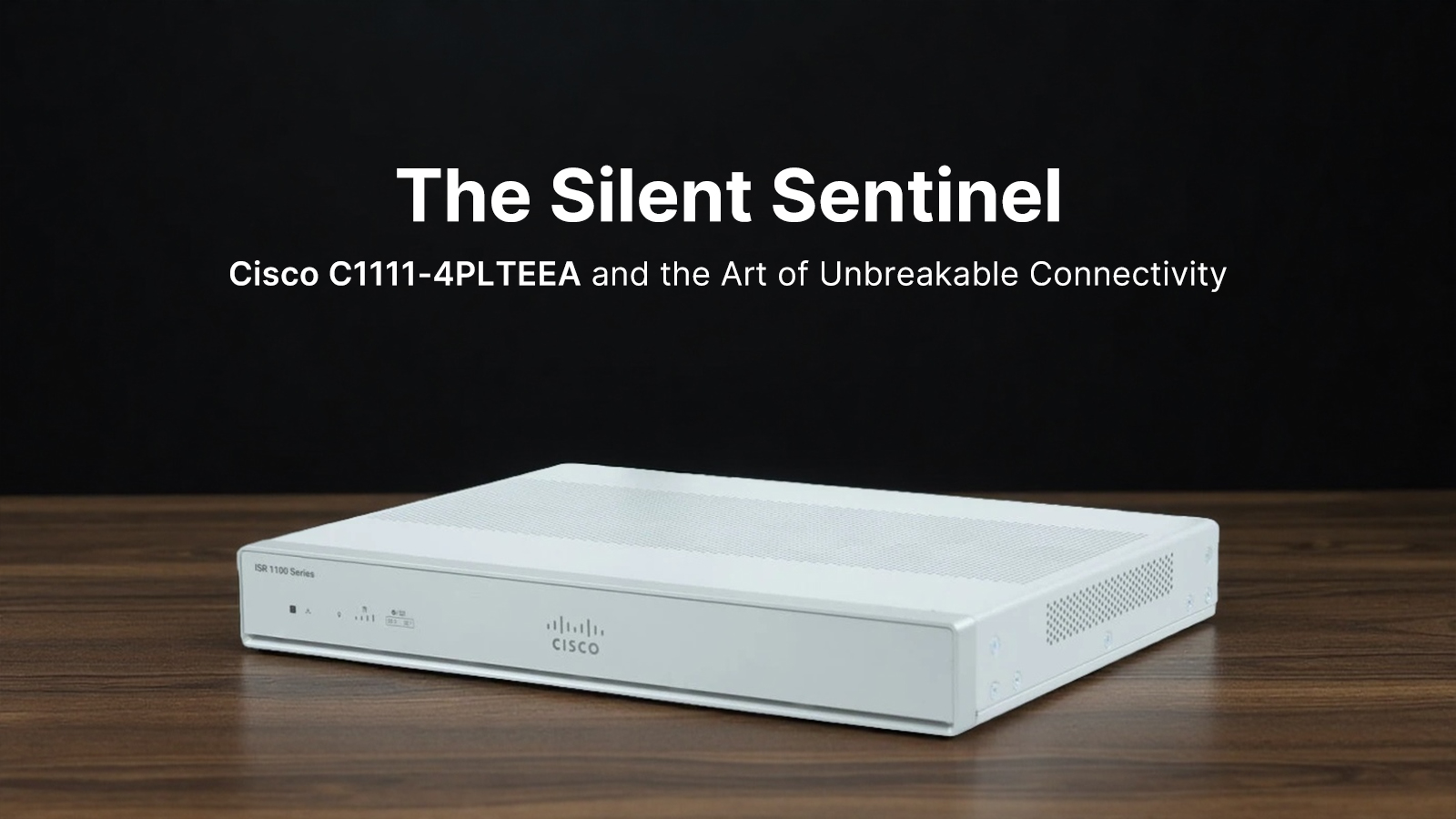 The Silent Sentinel: Cisco C1111-4PLTEEA and the Art of Unbreakable Connectivity