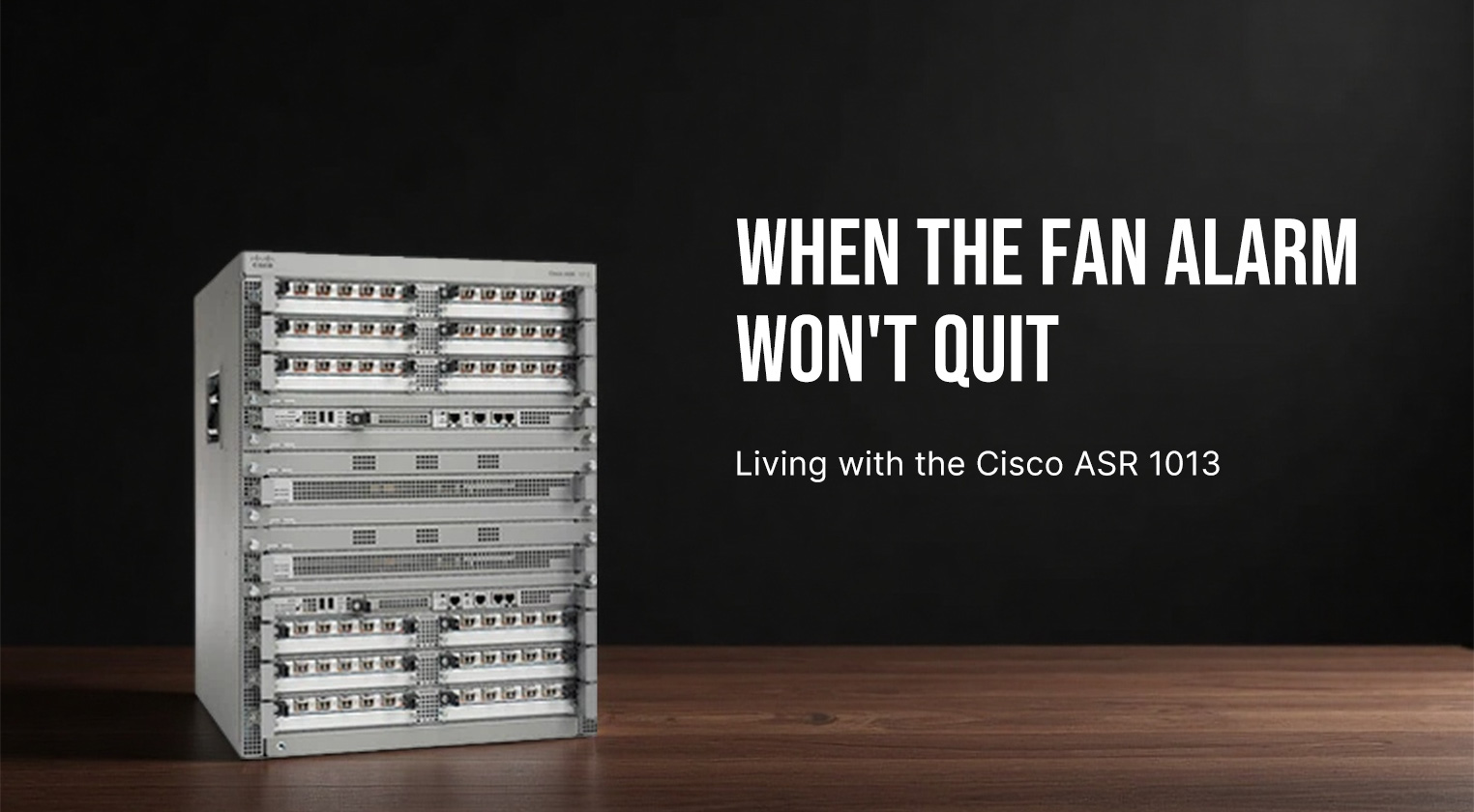 When the Fan Alarm Won't Quit: Living with the Cisco ASR 1013