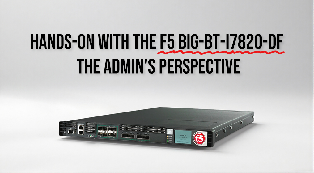 Hands-On with the F5 BIG-BT-I7820-DF: The Admin's Perspective