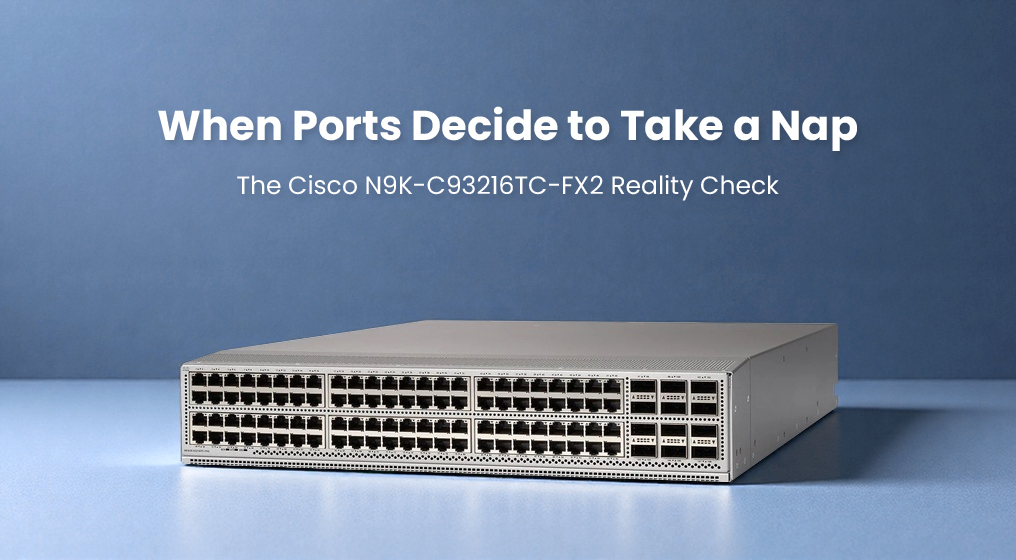 When Ports Decide to Take a Nap: The Cisco N9K-C93216TC-FX2 Reality Check