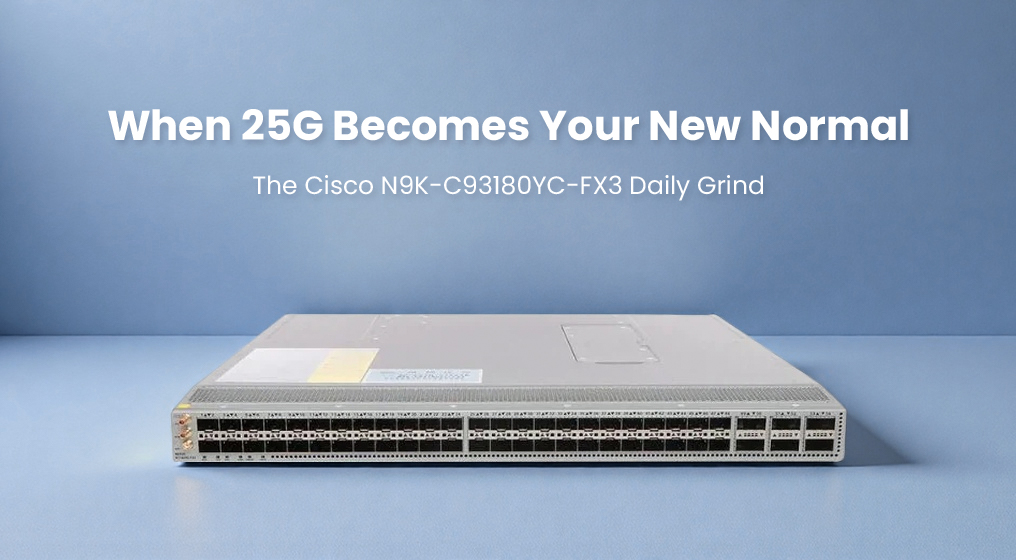 When 25G Becomes Your New Normal: The Cisco N9K-C93180YC-FX3 Daily Grind