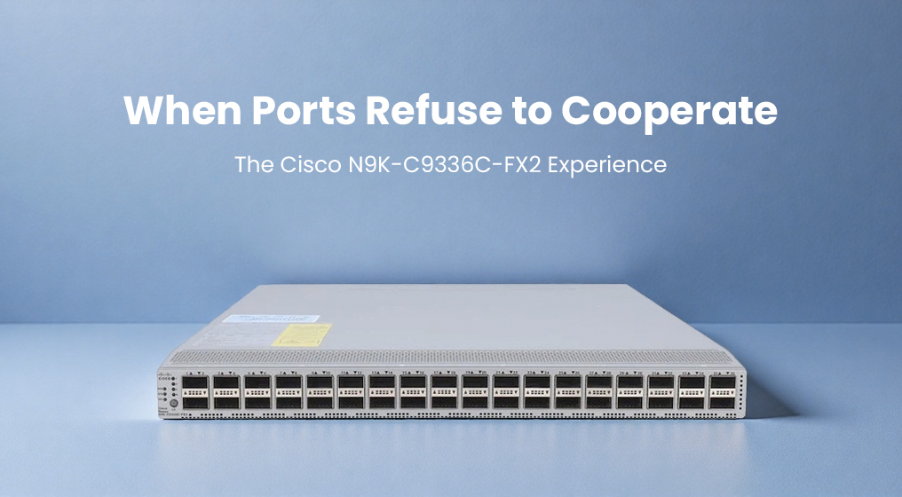 When Ports Refuse to Cooperate: The Cisco N9K-C9336C-FX2 Experience